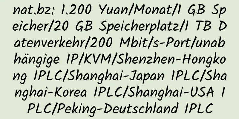 nat.bz: 1.200 Yuan/Monat/1 GB Speicher/20 GB Speicherplatz/1 TB Datenverkehr/200 Mbit/s-Port/unabhängige IP/KVM/Shenzhen-Hongkong IPLC/Shanghai-Japan IPLC/Shanghai-Korea IPLC/Shanghai-USA IPLC/Peking-Deutschland IPLC