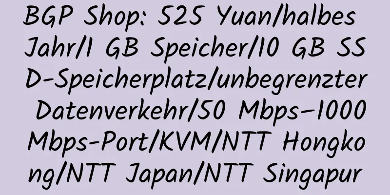 BGP Shop: 525 Yuan/halbes Jahr/1 GB Speicher/10 GB SSD-Speicherplatz/unbegrenzter Datenverkehr/50 Mbps–1000 Mbps-Port/KVM/NTT Hongkong/NTT Japan/NTT Singapur