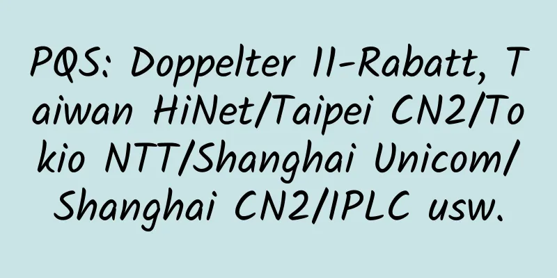 PQS: Doppelter 11-Rabatt, Taiwan HiNet/Taipei CN2/Tokio NTT/Shanghai Unicom/Shanghai CN2/IPLC usw.