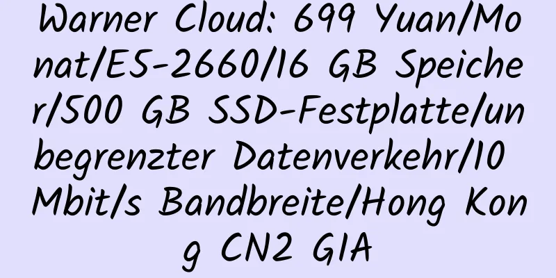 Warner Cloud: 699 Yuan/Monat/E5-2660/16 GB Speicher/500 GB SSD-Festplatte/unbegrenzter Datenverkehr/10 Mbit/s Bandbreite/Hong Kong CN2 GIA