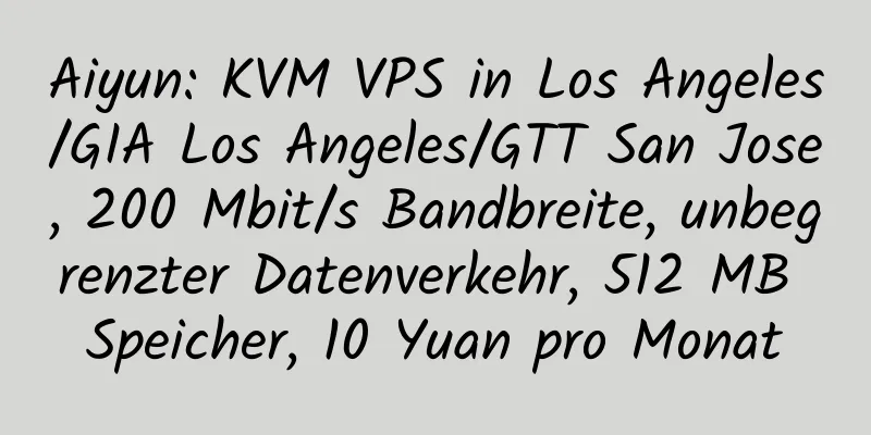 Aiyun: KVM VPS in Los Angeles/GIA Los Angeles/GTT San Jose, 200 Mbit/s Bandbreite, unbegrenzter Datenverkehr, 512 MB Speicher, 10 Yuan pro Monat