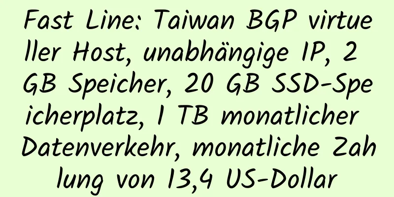 Fast Line: Taiwan BGP virtueller Host, unabhängige IP, 2 GB Speicher, 20 GB SSD-Speicherplatz, 1 TB monatlicher Datenverkehr, monatliche Zahlung von 13,4 US-Dollar