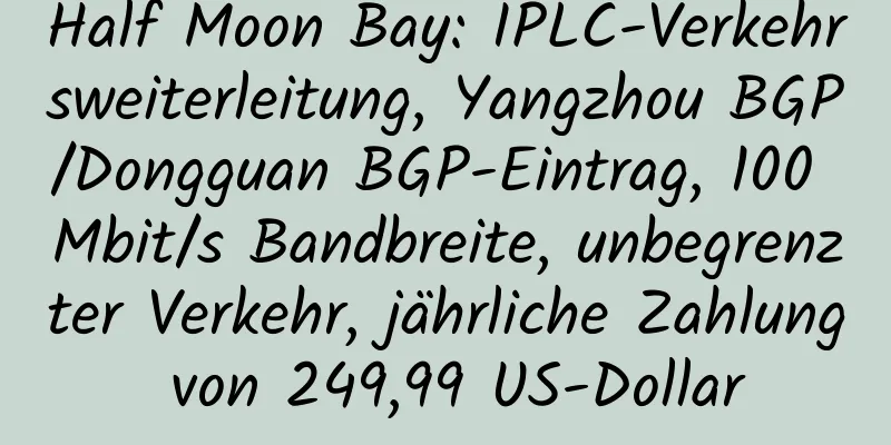 Half Moon Bay: IPLC-Verkehrsweiterleitung, Yangzhou BGP/Dongguan BGP-Eintrag, 100 Mbit/s Bandbreite, unbegrenzter Verkehr, jährliche Zahlung von 249,99 US-Dollar