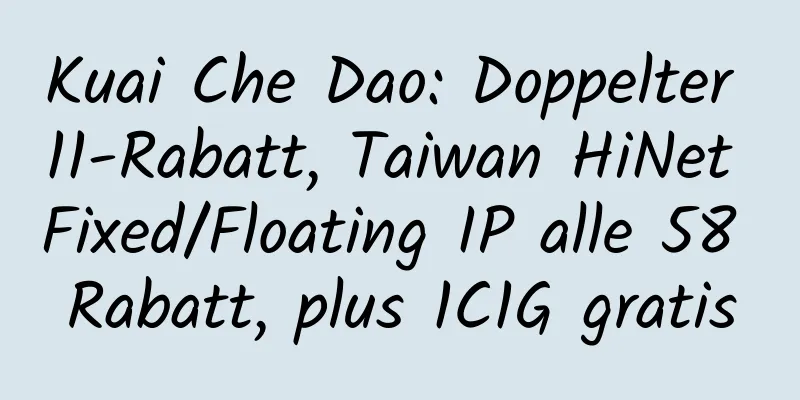 Kuai Che Dao: Doppelter 11-Rabatt, Taiwan HiNet Fixed/Floating IP alle 58 Rabatt, plus 1C1G gratis