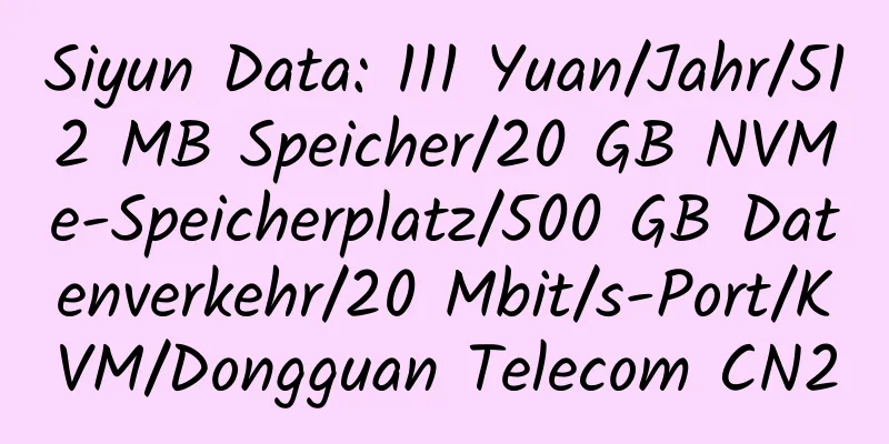 Siyun Data: 111 Yuan/Jahr/512 MB Speicher/20 GB NVMe-Speicherplatz/500 GB Datenverkehr/20 Mbit/s-Port/KVM/Dongguan Telecom CN2