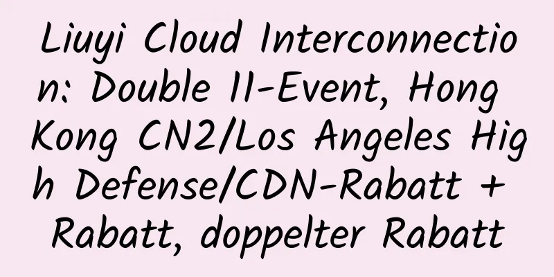 Liuyi Cloud Interconnection: Double 11-Event, Hong Kong CN2/Los Angeles High Defense/CDN-Rabatt + Rabatt, doppelter Rabatt