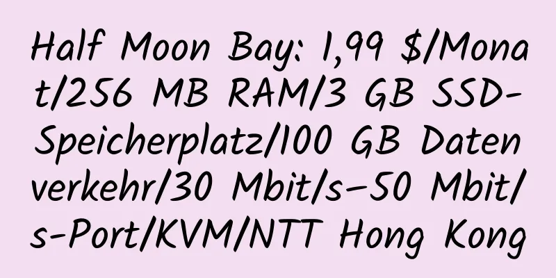 Half Moon Bay: 1,99 $/Monat/256 MB RAM/3 GB SSD-Speicherplatz/100 GB Datenverkehr/30 Mbit/s–50 Mbit/s-Port/KVM/NTT Hong Kong