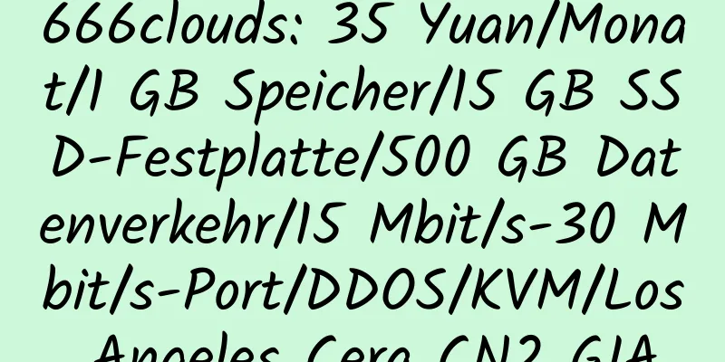 666clouds: 35 Yuan/Monat/1 GB Speicher/15 GB SSD-Festplatte/500 GB Datenverkehr/15 Mbit/s-30 Mbit/s-Port/DDOS/KVM/Los Angeles Cera CN2 GIA