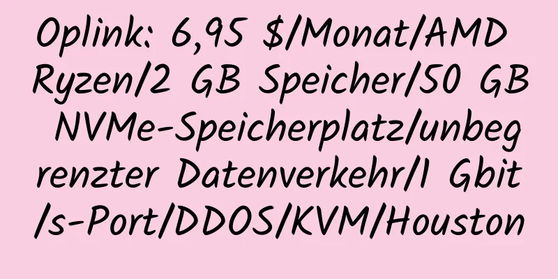 Oplink: 6,95 $/Monat/AMD Ryzen/2 GB Speicher/50 GB NVMe-Speicherplatz/unbegrenzter Datenverkehr/1 Gbit/s-Port/DDOS/KVM/Houston