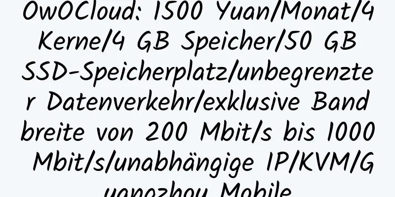 OwOCloud: 1500 Yuan/Monat/4 Kerne/4 GB Speicher/50 GB SSD-Speicherplatz/unbegrenzter Datenverkehr/exklusive Bandbreite von 200 Mbit/s bis 1000 Mbit/s/unabhängige IP/KVM/Guangzhou Mobile