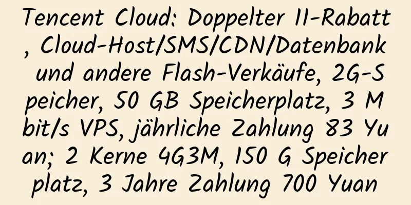 Tencent Cloud: Doppelter 11-Rabatt, Cloud-Host/SMS/CDN/Datenbank und andere Flash-Verkäufe, 2G-Speicher, 50 GB Speicherplatz, 3 Mbit/s VPS, jährliche Zahlung 83 Yuan; 2 Kerne 4G3M, 150 G Speicherplatz, 3 Jahre Zahlung 700 Yuan