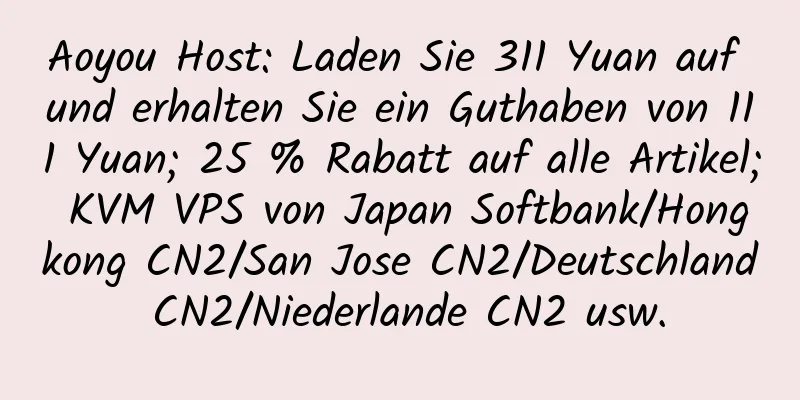 Aoyou Host: Laden Sie 311 Yuan auf und erhalten Sie ein Guthaben von 111 Yuan; 25 % Rabatt auf alle Artikel; KVM VPS von Japan Softbank/Hongkong CN2/San Jose CN2/Deutschland CN2/Niederlande CN2 usw.