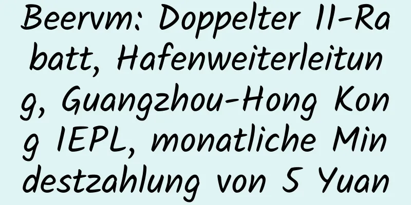 Beervm: Doppelter 11-Rabatt, Hafenweiterleitung, Guangzhou-Hong Kong IEPL, monatliche Mindestzahlung von 5 Yuan