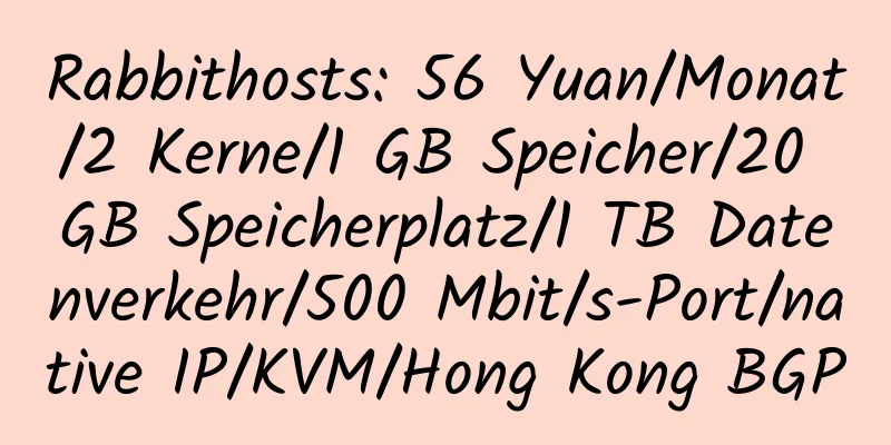 Rabbithosts: 56 Yuan/Monat/2 Kerne/1 GB Speicher/20 GB Speicherplatz/1 TB Datenverkehr/500 Mbit/s-Port/native IP/KVM/Hong Kong BGP