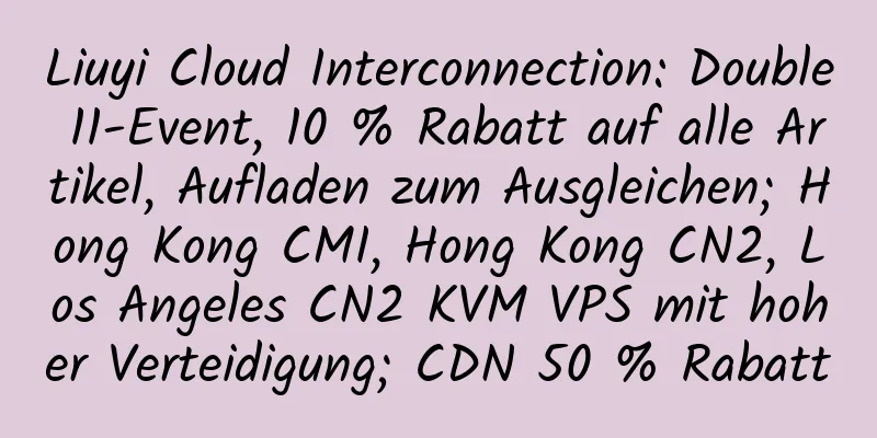 Liuyi Cloud Interconnection: Double 11-Event, 10 % Rabatt auf alle Artikel, Aufladen zum Ausgleichen; Hong Kong CMI, Hong Kong CN2, Los Angeles CN2 KVM VPS mit hoher Verteidigung; CDN 50 % Rabatt