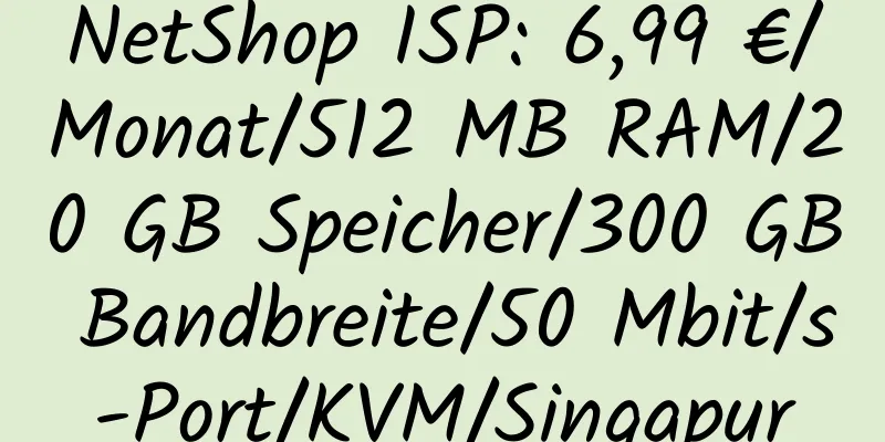 NetShop ISP: 6,99 €/Monat/512 MB RAM/20 GB Speicher/300 GB Bandbreite/50 Mbit/s-Port/KVM/Singapur