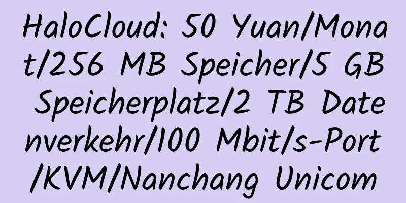 HaloCloud: 50 Yuan/Monat/256 MB Speicher/5 GB Speicherplatz/2 TB Datenverkehr/100 Mbit/s-Port/KVM/Nanchang Unicom