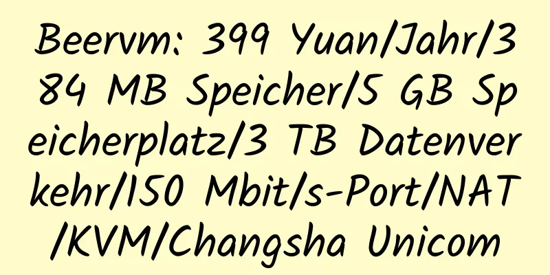 Beervm: 399 Yuan/Jahr/384 MB Speicher/5 GB Speicherplatz/3 TB Datenverkehr/150 Mbit/s-Port/NAT/KVM/Changsha Unicom