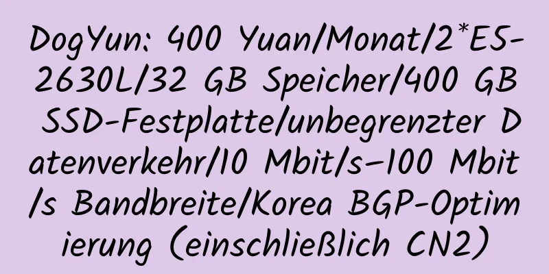 DogYun: 400 Yuan/Monat/2*E5-2630L/32 GB Speicher/400 GB SSD-Festplatte/unbegrenzter Datenverkehr/10 Mbit/s–100 Mbit/s Bandbreite/Korea BGP-Optimierung (einschließlich CN2)