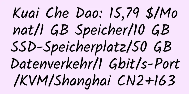 Kuai Che Dao: 15,79 $/Monat/1 GB Speicher/10 GB SSD-Speicherplatz/50 GB Datenverkehr/1 Gbit/s-Port/KVM/Shanghai CN2+163