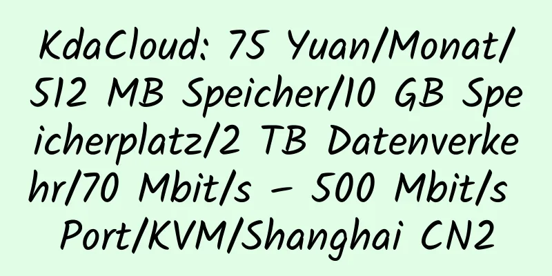 KdaCloud: 75 Yuan/Monat/512 MB Speicher/10 GB Speicherplatz/2 TB Datenverkehr/70 Mbit/s – 500 Mbit/s Port/KVM/Shanghai CN2