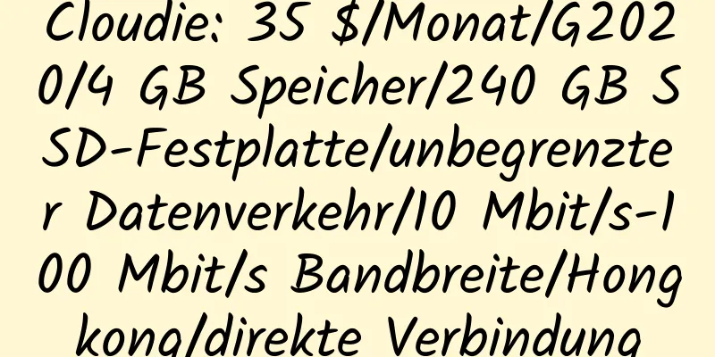 Cloudie: 35 $/Monat/G2020/4 GB Speicher/240 GB SSD-Festplatte/unbegrenzter Datenverkehr/10 Mbit/s-100 Mbit/s Bandbreite/Hongkong/direkte Verbindung