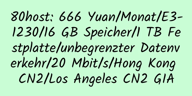 80host: 666 Yuan/Monat/E3-1230/16 GB Speicher/1 TB Festplatte/unbegrenzter Datenverkehr/20 Mbit/s/Hong Kong CN2/Los Angeles CN2 GIA