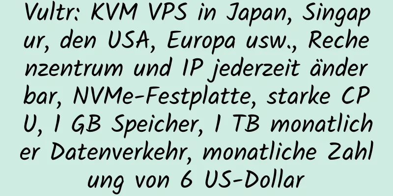 Vultr: KVM VPS in Japan, Singapur, den USA, Europa usw., Rechenzentrum und IP jederzeit änderbar, NVMe-Festplatte, starke CPU, 1 GB Speicher, 1 TB monatlicher Datenverkehr, monatliche Zahlung von 6 US-Dollar