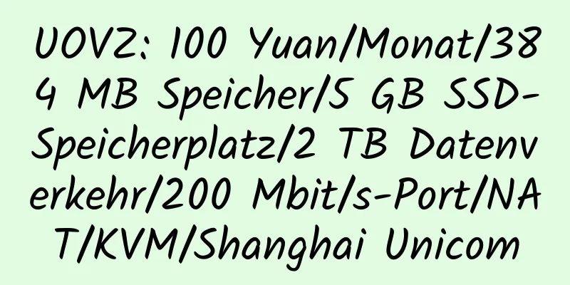 UOVZ: 100 Yuan/Monat/384 MB Speicher/5 GB SSD-Speicherplatz/2 TB Datenverkehr/200 Mbit/s-Port/NAT/KVM/Shanghai Unicom