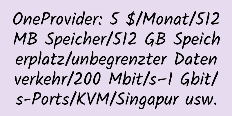 OneProvider: 5 $/Monat/512 MB Speicher/512 GB Speicherplatz/unbegrenzter Datenverkehr/200 Mbit/s–1 Gbit/s-Ports/KVM/Singapur usw.