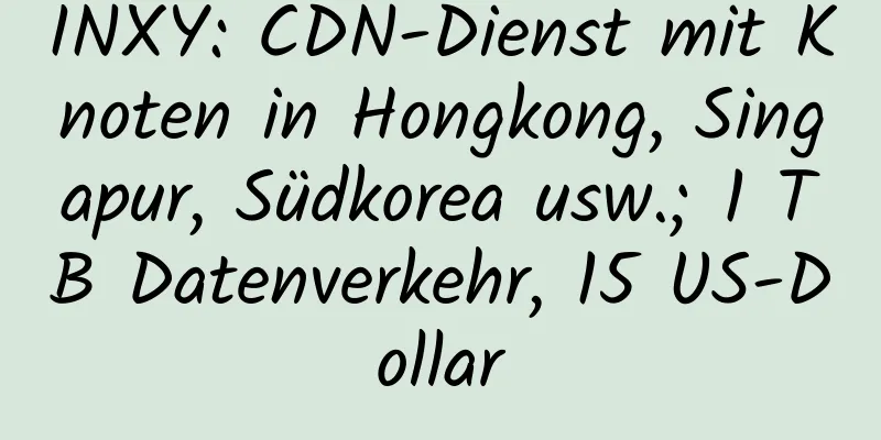 INXY: CDN-Dienst mit Knoten in Hongkong, Singapur, Südkorea usw.; 1 TB Datenverkehr, 15 US-Dollar