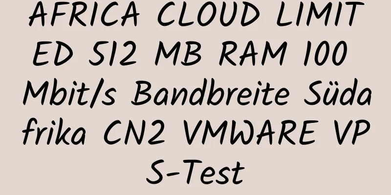 AFRICA CLOUD LIMITED 512 MB RAM 100 Mbit/s Bandbreite Südafrika CN2 VMWARE VPS-Test