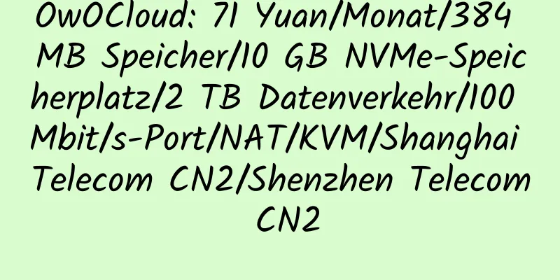 OwOCloud: 71 Yuan/Monat/384 MB Speicher/10 GB NVMe-Speicherplatz/2 TB Datenverkehr/100 Mbit/s-Port/NAT/KVM/Shanghai Telecom CN2/Shenzhen Telecom CN2