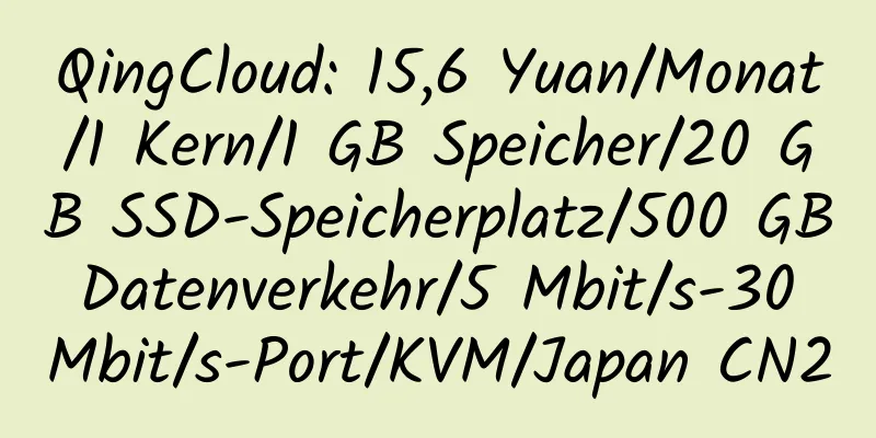 QingCloud: 15,6 Yuan/Monat/1 Kern/1 GB Speicher/20 GB SSD-Speicherplatz/500 GB Datenverkehr/5 Mbit/s-30 Mbit/s-Port/KVM/Japan CN2