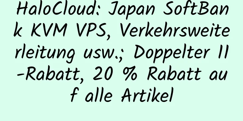 HaloCloud: Japan SoftBank KVM VPS, Verkehrsweiterleitung usw.; Doppelter 11-Rabatt, 20 % Rabatt auf alle Artikel