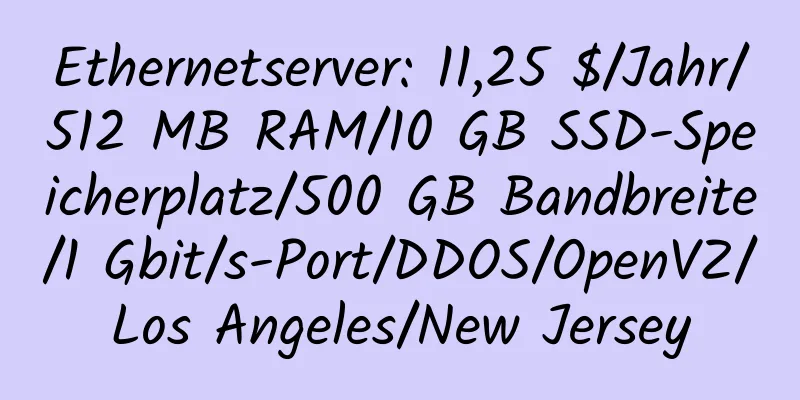 Ethernetserver: 11,25 $/Jahr/512 MB RAM/10 GB SSD-Speicherplatz/500 GB Bandbreite/1 Gbit/s-Port/DDOS/OpenVZ/Los Angeles/New Jersey