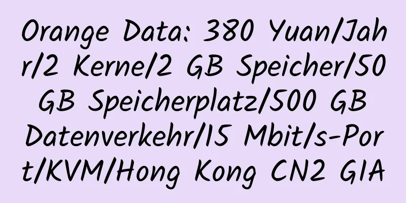 Orange Data: 380 Yuan/Jahr/2 Kerne/2 GB Speicher/50 GB Speicherplatz/500 GB Datenverkehr/15 Mbit/s-Port/KVM/Hong Kong CN2 GIA