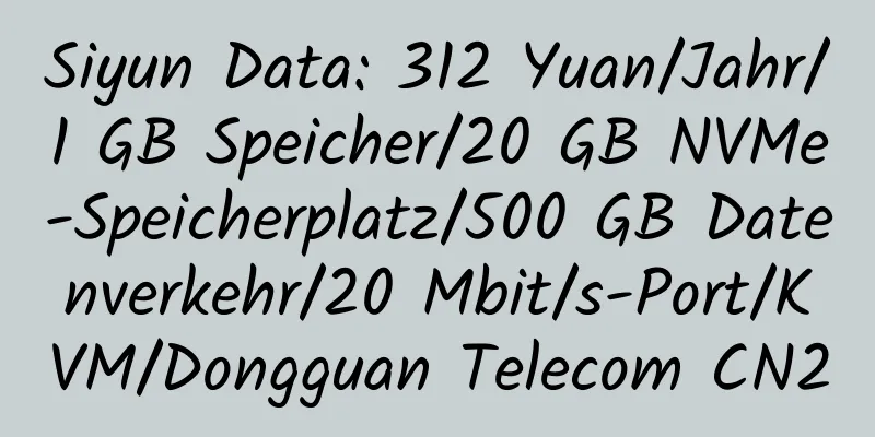 Siyun Data: 312 Yuan/Jahr/1 GB Speicher/20 GB NVMe-Speicherplatz/500 GB Datenverkehr/20 Mbit/s-Port/KVM/Dongguan Telecom CN2