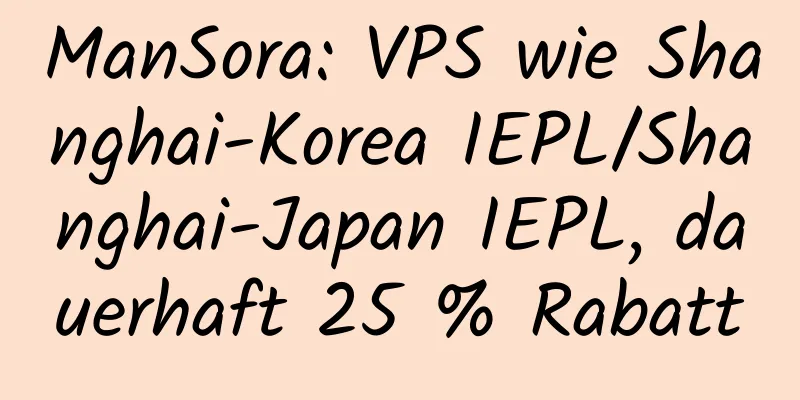 ManSora: VPS wie Shanghai-Korea IEPL/Shanghai-Japan IEPL, dauerhaft 25 % Rabatt