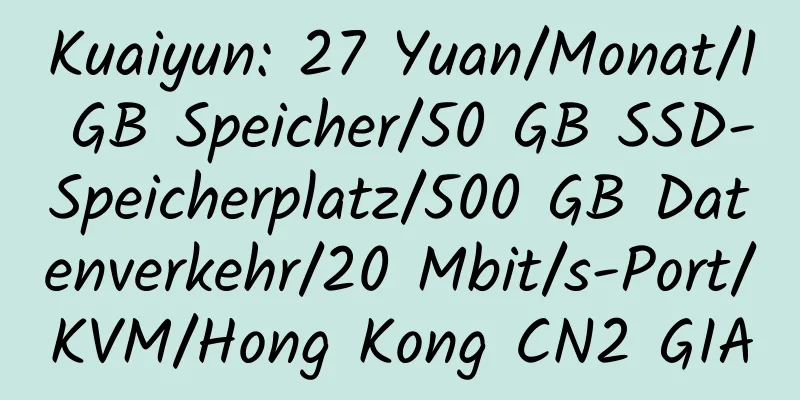 Kuaiyun: 27 Yuan/Monat/1 GB Speicher/50 GB SSD-Speicherplatz/500 GB Datenverkehr/20 Mbit/s-Port/KVM/Hong Kong CN2 GIA