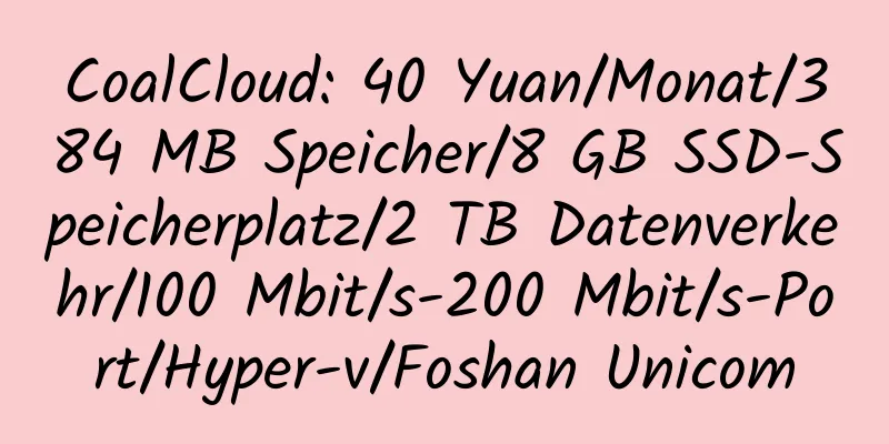 CoalCloud: 40 Yuan/Monat/384 MB Speicher/8 GB SSD-Speicherplatz/2 TB Datenverkehr/100 Mbit/s-200 Mbit/s-Port/Hyper-v/Foshan Unicom