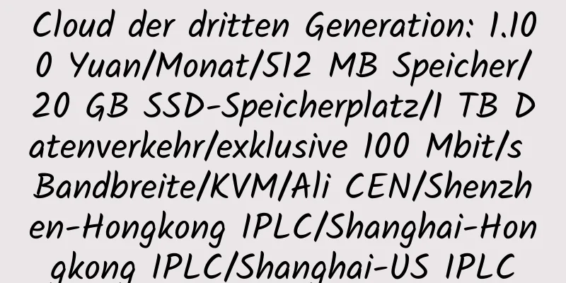 Cloud der dritten Generation: 1.100 Yuan/Monat/512 MB Speicher/20 GB SSD-Speicherplatz/1 TB Datenverkehr/exklusive 100 Mbit/s Bandbreite/KVM/Ali CEN/Shenzhen-Hongkong IPLC/Shanghai-Hongkong IPLC/Shanghai-US IPLC