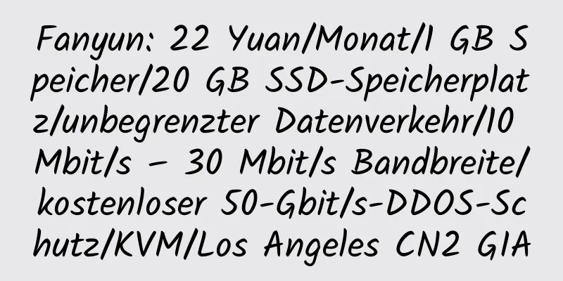 Fanyun: 22 Yuan/Monat/1 GB Speicher/20 GB SSD-Speicherplatz/unbegrenzter Datenverkehr/10 Mbit/s – 30 Mbit/s Bandbreite/kostenloser 50-Gbit/s-DDOS-Schutz/KVM/Los Angeles CN2 GIA