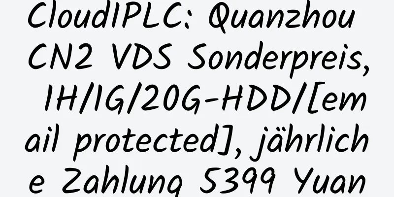 CloudIPLC: Quanzhou CN2 VDS Sonderpreis, 1H/1G/20G-HDD/[email protected], jährliche Zahlung 5399 Yuan