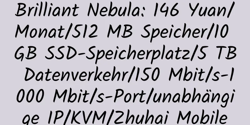 Brilliant Nebula: 146 Yuan/Monat/512 MB Speicher/10 GB SSD-Speicherplatz/5 TB Datenverkehr/150 Mbit/s-1000 Mbit/s-Port/unabhängige IP/KVM/Zhuhai Mobile