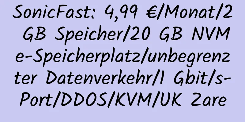 SonicFast: 4,99 €/Monat/2 GB Speicher/20 GB NVMe-Speicherplatz/unbegrenzter Datenverkehr/1 Gbit/s-Port/DDOS/KVM/UK Zare