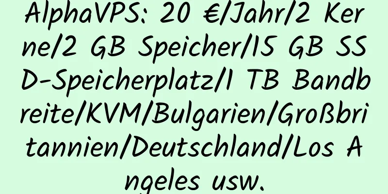 AlphaVPS: 20 €/Jahr/2 Kerne/2 GB Speicher/15 GB SSD-Speicherplatz/1 TB Bandbreite/KVM/Bulgarien/Großbritannien/Deutschland/Los Angeles usw.