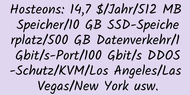 Hosteons: 14,7 $/Jahr/512 MB Speicher/10 GB SSD-Speicherplatz/500 GB Datenverkehr/1 Gbit/s-Port/100 Gbit/s DDOS-Schutz/KVM/Los Angeles/Las Vegas/New York usw.