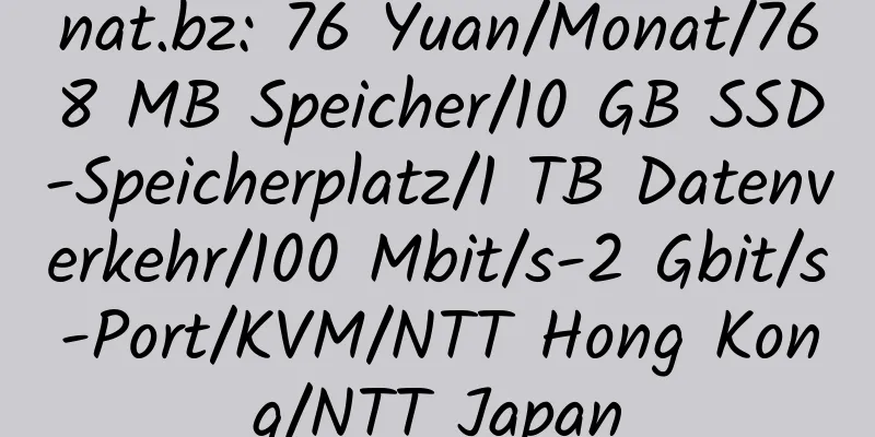 nat.bz: 76 Yuan/Monat/768 MB Speicher/10 GB SSD-Speicherplatz/1 TB Datenverkehr/100 Mbit/s-2 Gbit/s-Port/KVM/NTT Hong Kong/NTT Japan