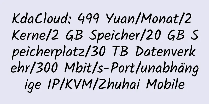 KdaCloud: 499 Yuan/Monat/2 Kerne/2 GB Speicher/20 GB Speicherplatz/30 TB Datenverkehr/300 Mbit/s-Port/unabhängige IP/KVM/Zhuhai Mobile